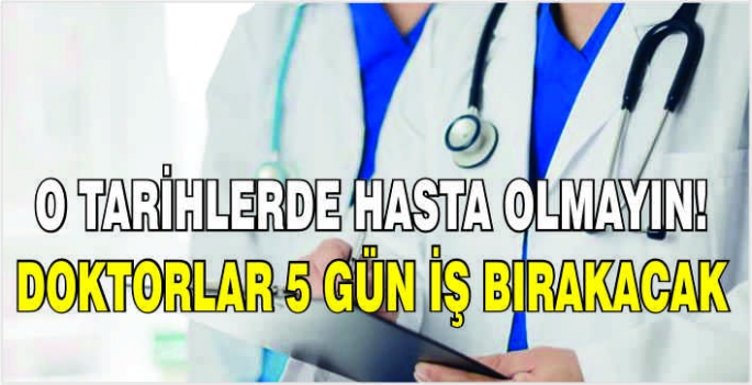 O tarihlerde hasta olmayın! Doktorlar 5 gün iş bırakacak