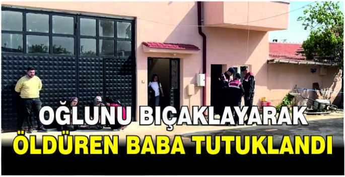 Oğlunu bıçaklayarak öldüren baba tutuklandı