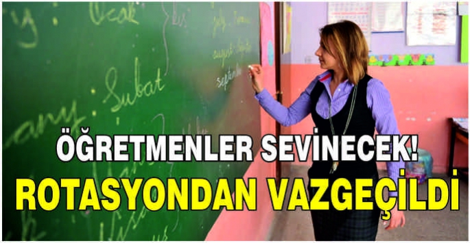 Öğretmenler sevinecek! Rotasyondan vazgeçildi