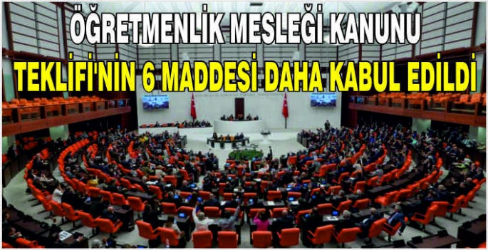 Öğretmenlik Mesleği Kanunu Teklifi'nin 6 maddesi daha kabul edildi