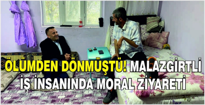 Ölümden dönmüştü! Malazgirtli iş insanında moral ziyareti