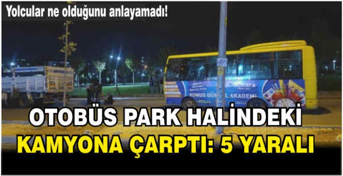 Otobüs park halindeki kamyona çarptı: 5 yaralı