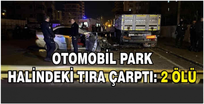 Otomobil park halindeki tıra çarptı: 2 ölü