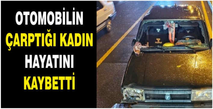 Otomobilin çarptığı kadın hayatını kaybetti