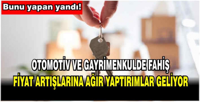 Otomotiv ve gayrimenkulde fahiş fiyat artışlarına ağır yaptırımlar geliyor