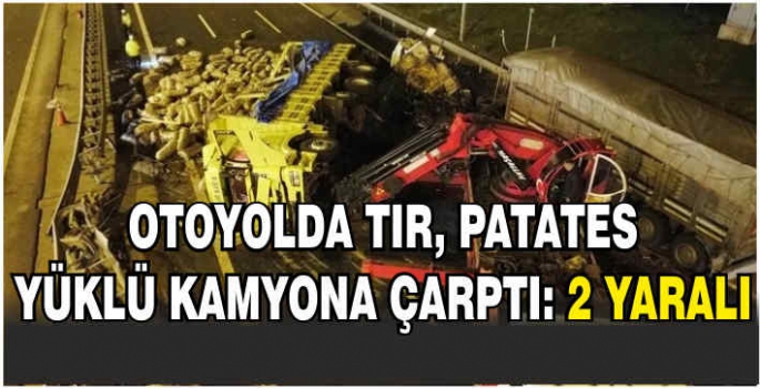 Otoyolda TIR, patates yüklü kamyona çarptı: 2 yaralı   