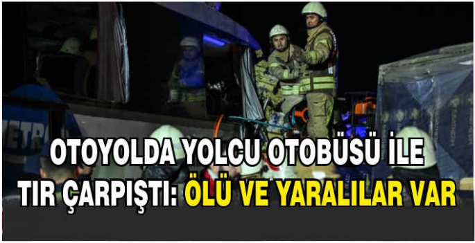 Otoyolda yolcu otobüsü ile tır çarpıştı: Ölü ve yaralılar var