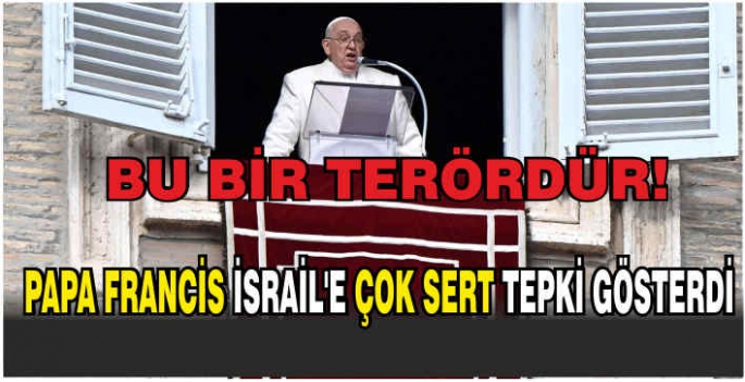 Papa Francis İsrail'e çok sert tepki gösterdi: Bu bir terördür