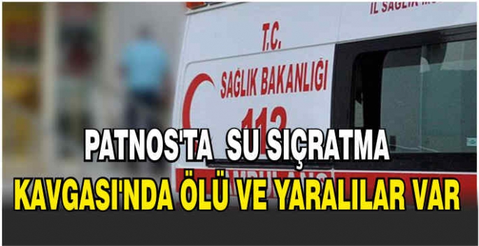 Patnos’ta  'su sıçratma kavgası'nda ölü ve yaralılar var