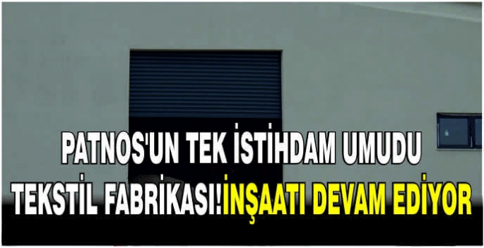  Patnos'un tek istihdam umudu tekstil fabrikası!İnşaatı devam ediyor