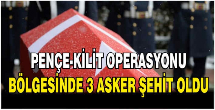 Pençe-Kilit Operasyonu bölgesinde 3 asker şehit oldu