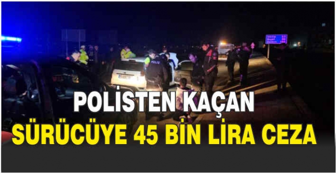 Polisten kaçan sürücüye 45 bin lira ceza