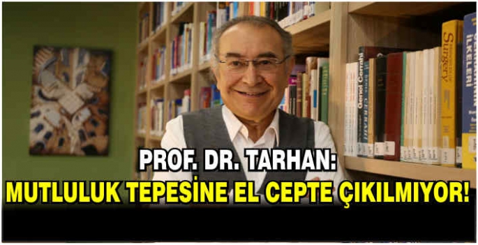 Prof. Dr. Tarhan: Mutluluk tepesine el cepte çıkılmıyor!