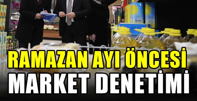 Ramazan ayı öncesi market denetimi