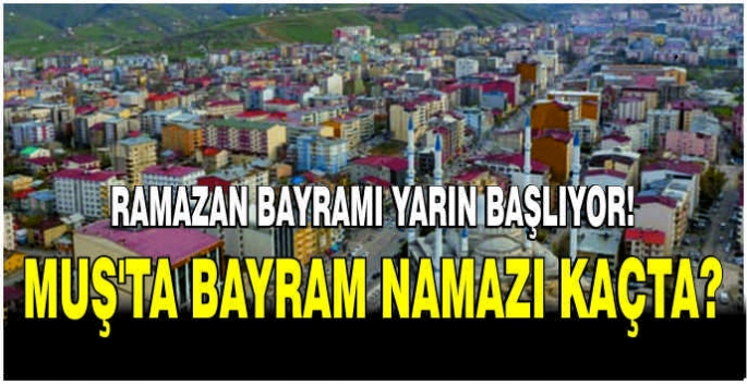 Ramazan Bayramı yarın başlıyor! Muş’ta bayram namazı kaçta?