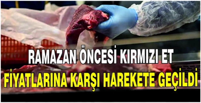 Ramazan öncesi kırmızı et fiyatlarına karşı harekete geçildi