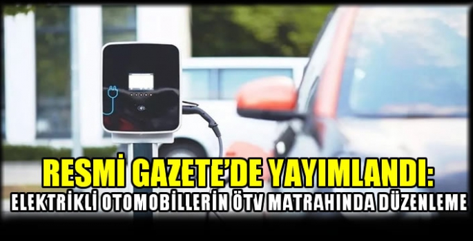 Resmi Gazete'de yayımlandı: Elektrikli otomobillerin ÖTV matrahında düzenleme 