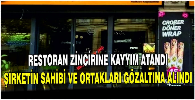 Restoran zincirine kayyım atandı: Şirketin sahibi ve ortakları gözaltına alındı