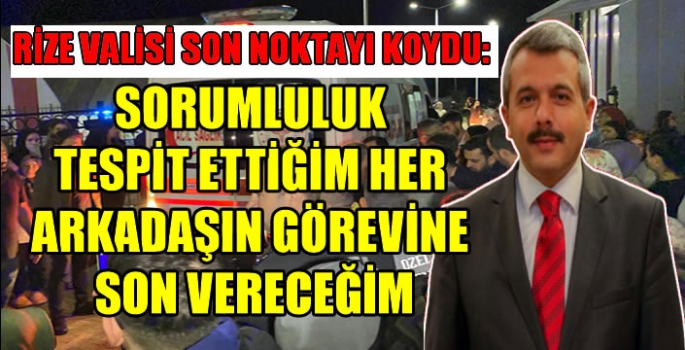 Rize Valisi son noktayı koydu: Sorumluluk tespit ettiğim her arkadaşın görevine son vereceğim