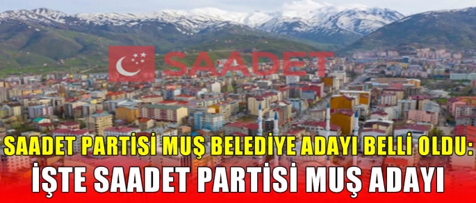 Saadet Partisi Muş Belediye başkan adayını açıkladı! 