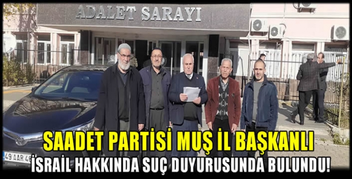 Saadet Partisi Muş İl Başkanlı İsrail hakkında suç duyurusunda bulundu!