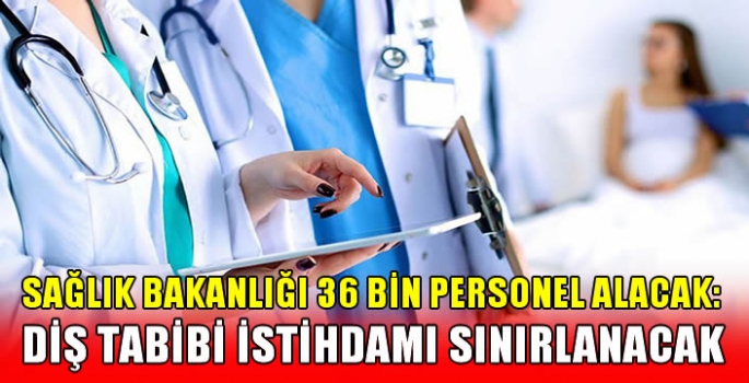 Sağlık Bakanlığı 36 bin personel alacak: Diş tabibi istihdamı sınırlanacak