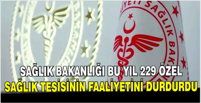 Sağlık Bakanlığı bu yıl 229 özel sağlık tesisinin faaliyetini durdurdu