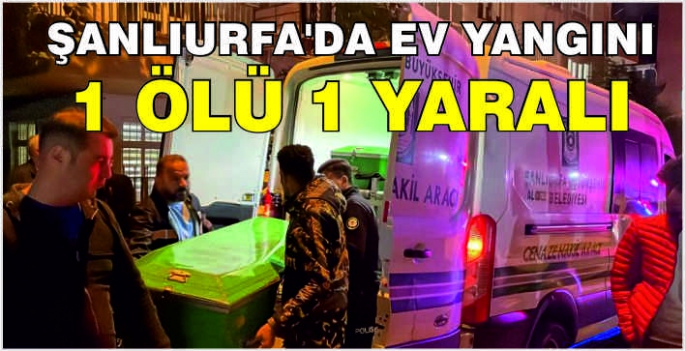 Şanlıurfa'da ev yangını: 1 ölü 1 yaralı