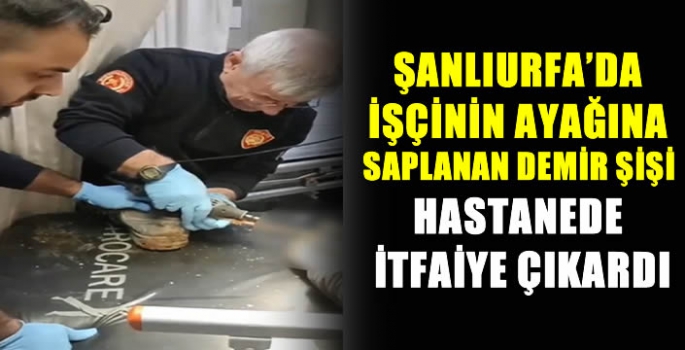 Şanlıurfa'da işçinin ayağına saplanan demir şişi hastanede itfaiye çıkardı