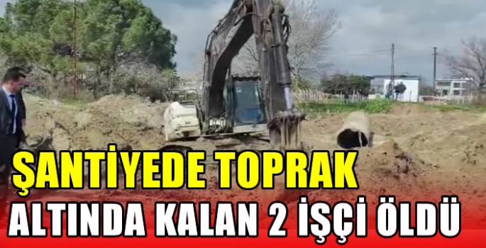 Şantiyede toprak altında kalan 2 işçi öldü