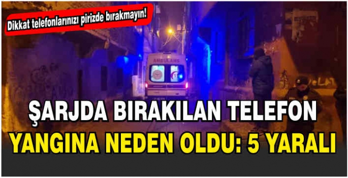 Şarjda bırakılan telefon yangına neden oldu: 5 yaralı