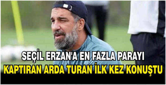 Seçil Erzan’a en fazla parayı kaptıran Arda Turan ilk kez konuştu