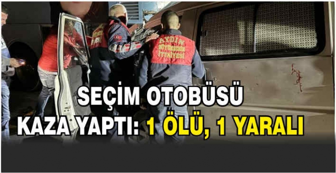 Seçim otobüsü kaza yaptı: 1 ölü, 1 yaralı