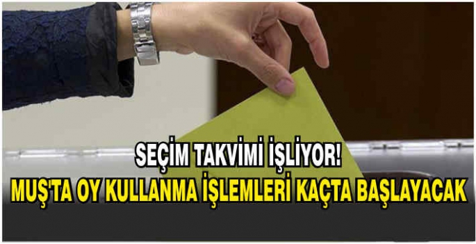 Seçim takvimi işliyor! Muş'ta oy kulanma işlemleri kaçta başlayacak