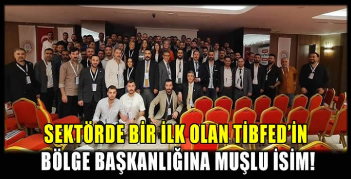 Sektörde bir ilk olan TİBFED'in bölge başkanlığına Muşlu isim!