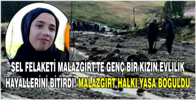 Sel felaketi Malazgirt'te genç bir kızın evlilik hayallerini bitirdi! Malazgirt halkı yasa boğuldu