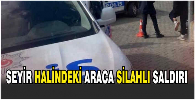 Seyir halindeki araca silahlı saldırı