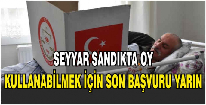 Seyyar sandıkta oy kullanabilmek için son başvuru yarın