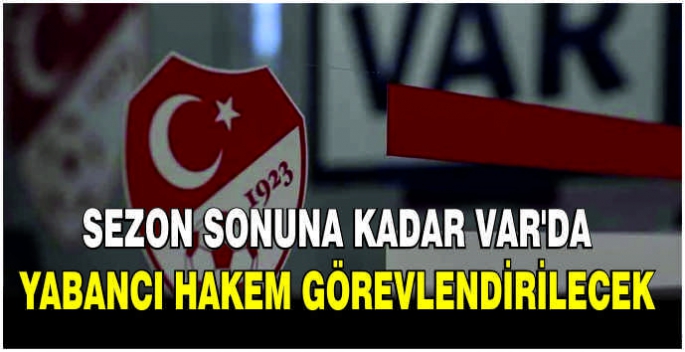 Sezon sonuna kadar VAR'da yabancı hakem görevlendirilecek