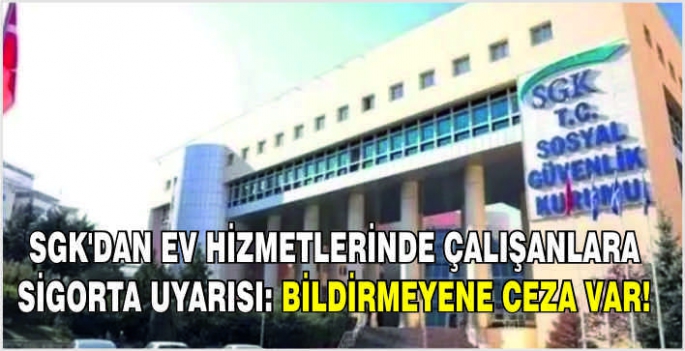  SGK'dan ev hizmetlerinde çalışanlara sigorta uyarısı: Bildirmeyene ceza var!