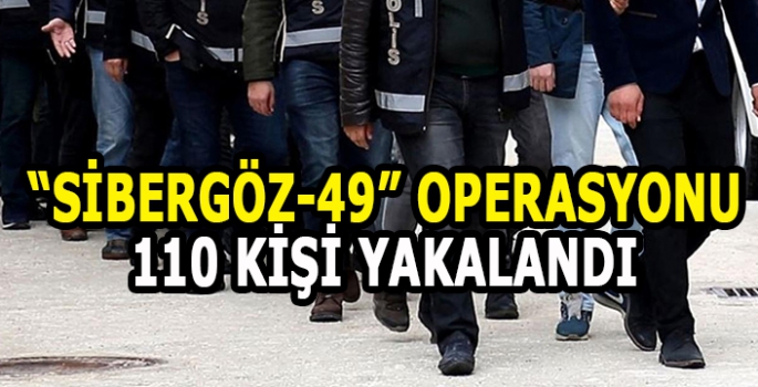 Sibergöz-49 operasyonu! 110 Kişi yakalandı