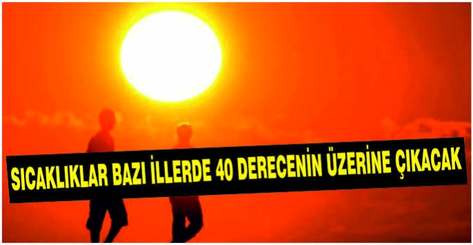  Sıcaklıklar bazı illerde 40 derecenin üzerine çıkacak