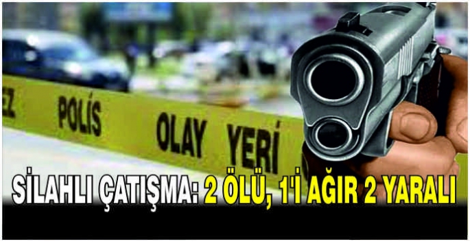 Silahlı çatışma: 2 ölü, 1'i ağır 2 yaralı