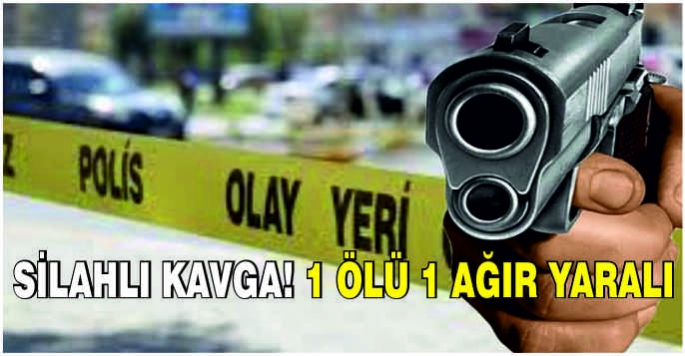 Silahlı kavga! 1 ölü 1 ağır yaralı