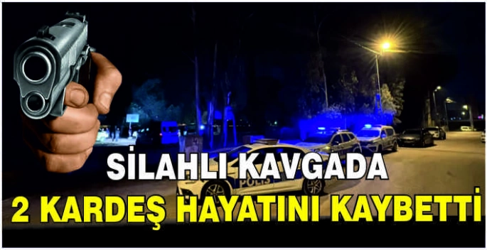 Silahlı kavgada 2 kardeş hayatını kaybetti