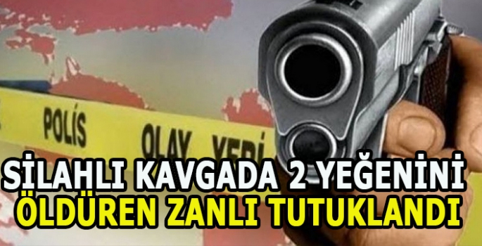 Silahlı kavgada 2 yeğenini öldüren zanlı tutuklandı