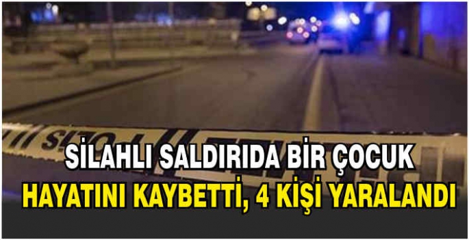 Silahlı saldırıda bir çocuk hayatını kaybetti, 4 kişi yaralandı