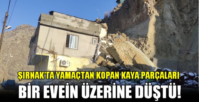 Şırnak'ta yamaçtan kopan kaya parçaları bir evein üzerine düştü!