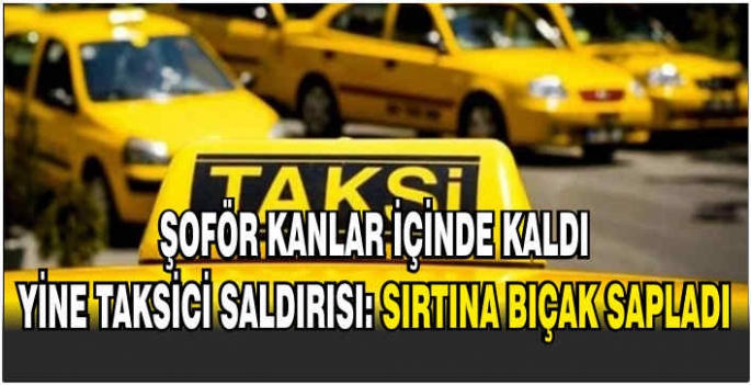 Şoför kanlar içinde kaldı. Yine taksici saldırısı: Sırtına bıçak sapladı