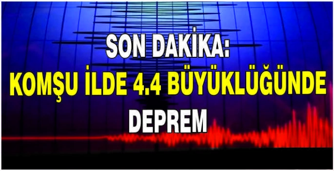 Son dakika: Komşu ilde 4.4 büyüklüğünde deprem